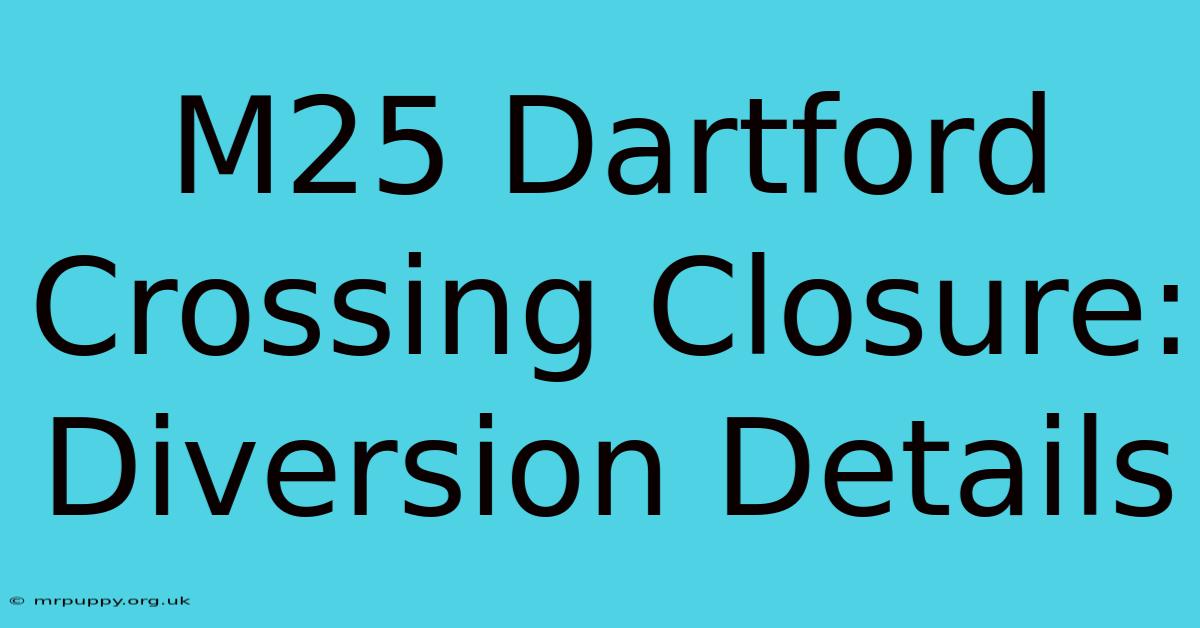 M25 Dartford Crossing Closure: Diversion Details