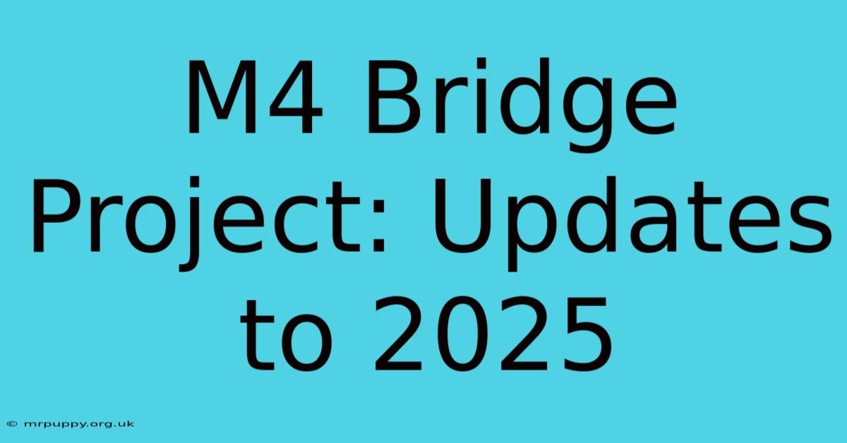 M4 Bridge Project: Updates To 2025