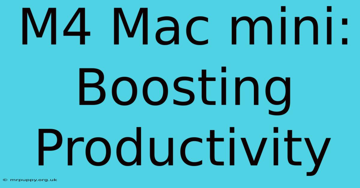 M4 Mac Mini:  Boosting Productivity  