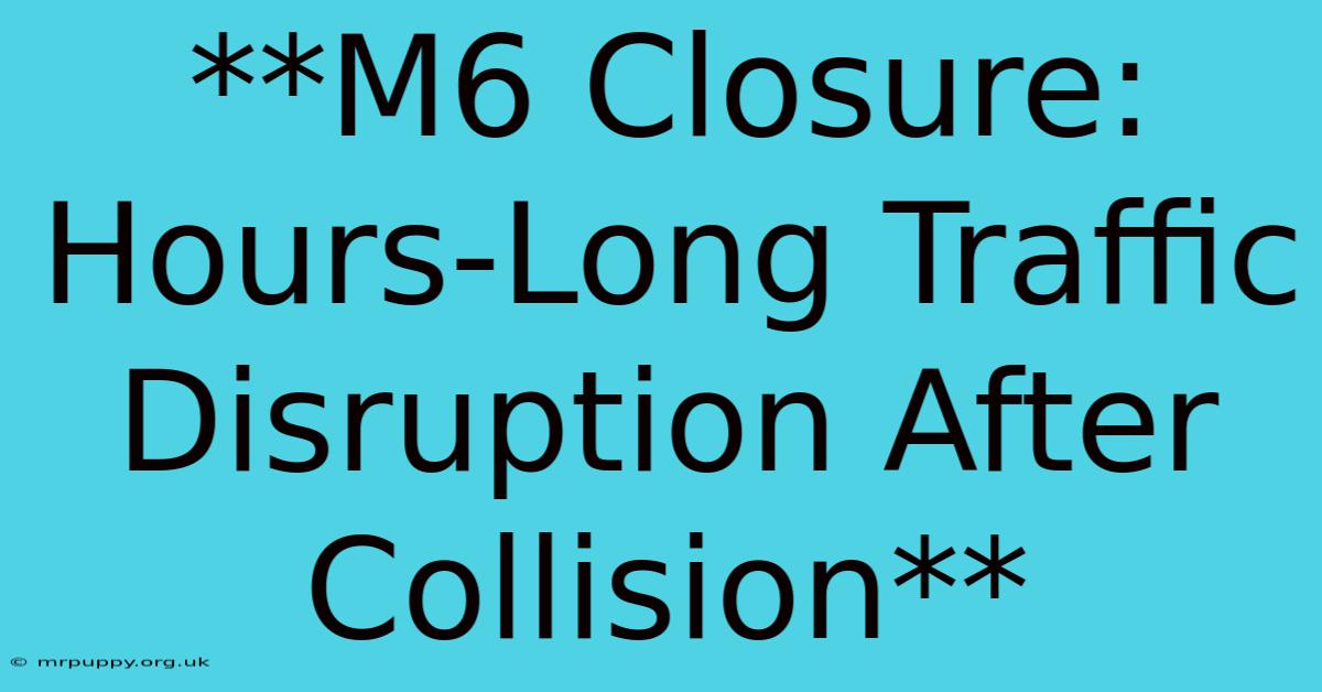 **M6 Closure: Hours-Long Traffic Disruption After Collision**