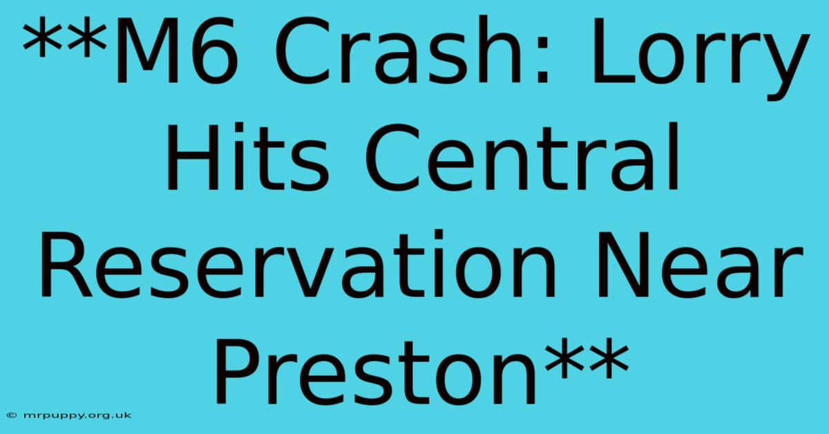 **M6 Crash: Lorry Hits Central Reservation Near Preston** 