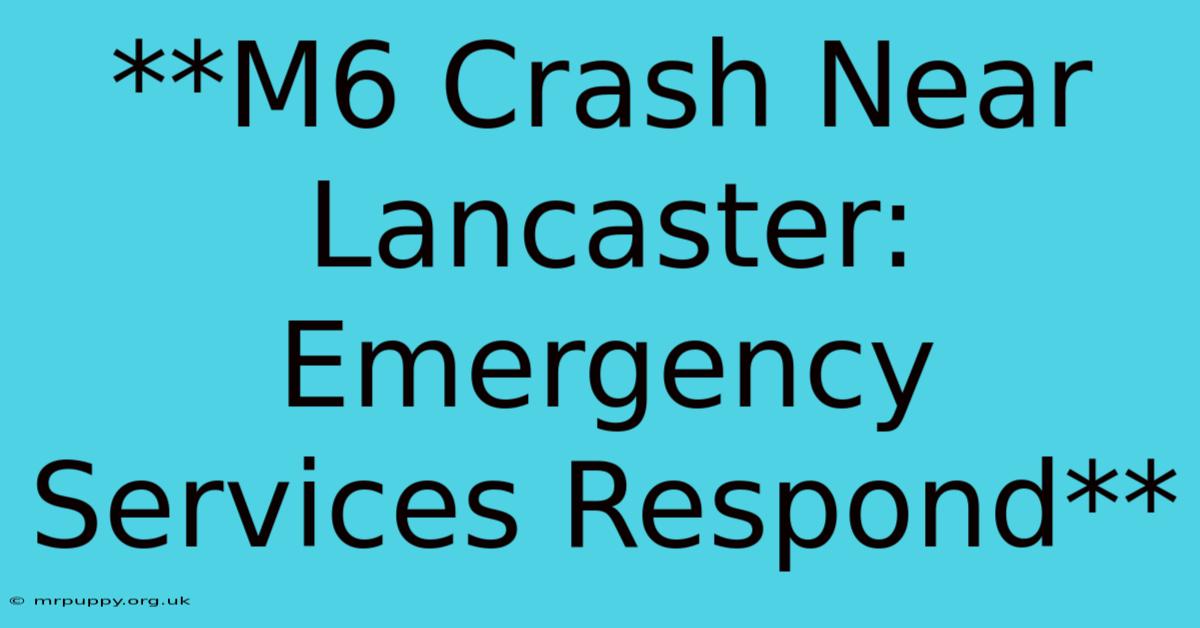 **M6 Crash Near Lancaster: Emergency Services Respond**