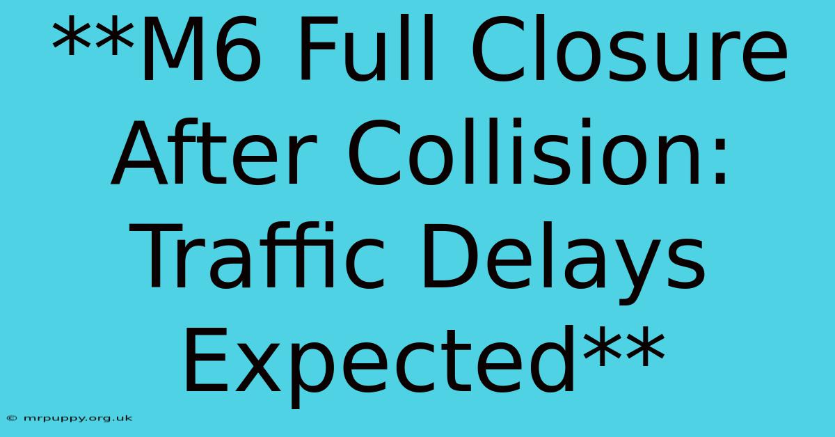 **M6 Full Closure After Collision: Traffic Delays Expected** 