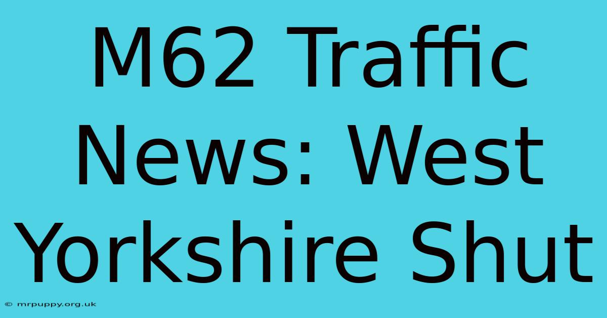 M62 Traffic News: West Yorkshire Shut