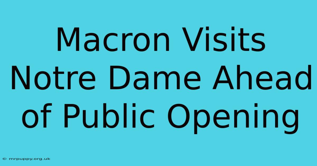 Macron Visits Notre Dame Ahead Of Public Opening