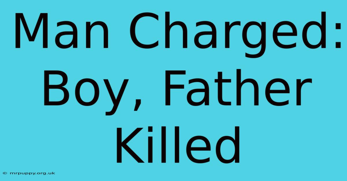 Man Charged: Boy, Father Killed