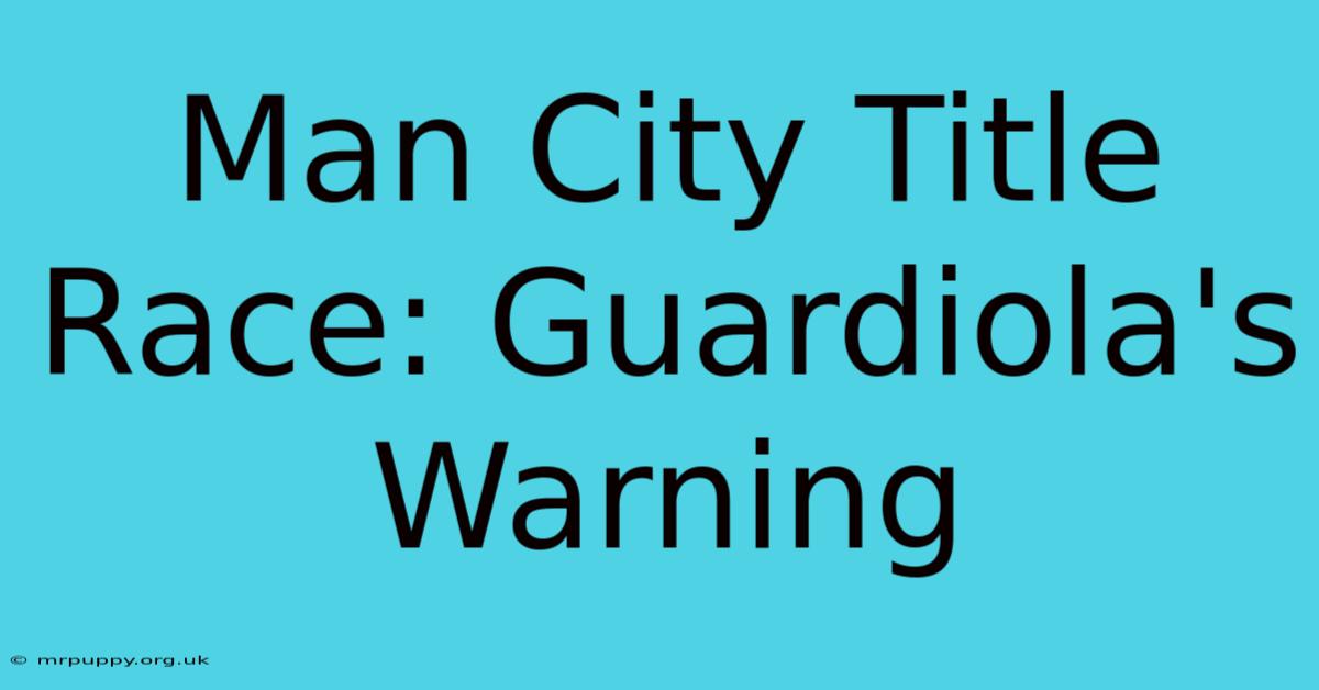 Man City Title Race: Guardiola's Warning