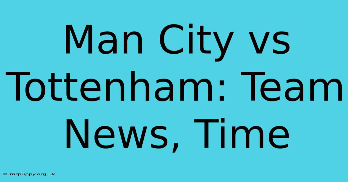 Man City Vs Tottenham: Team News, Time