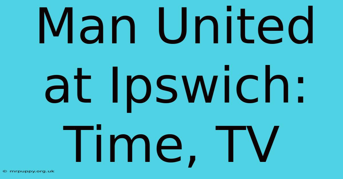 Man United At Ipswich: Time, TV