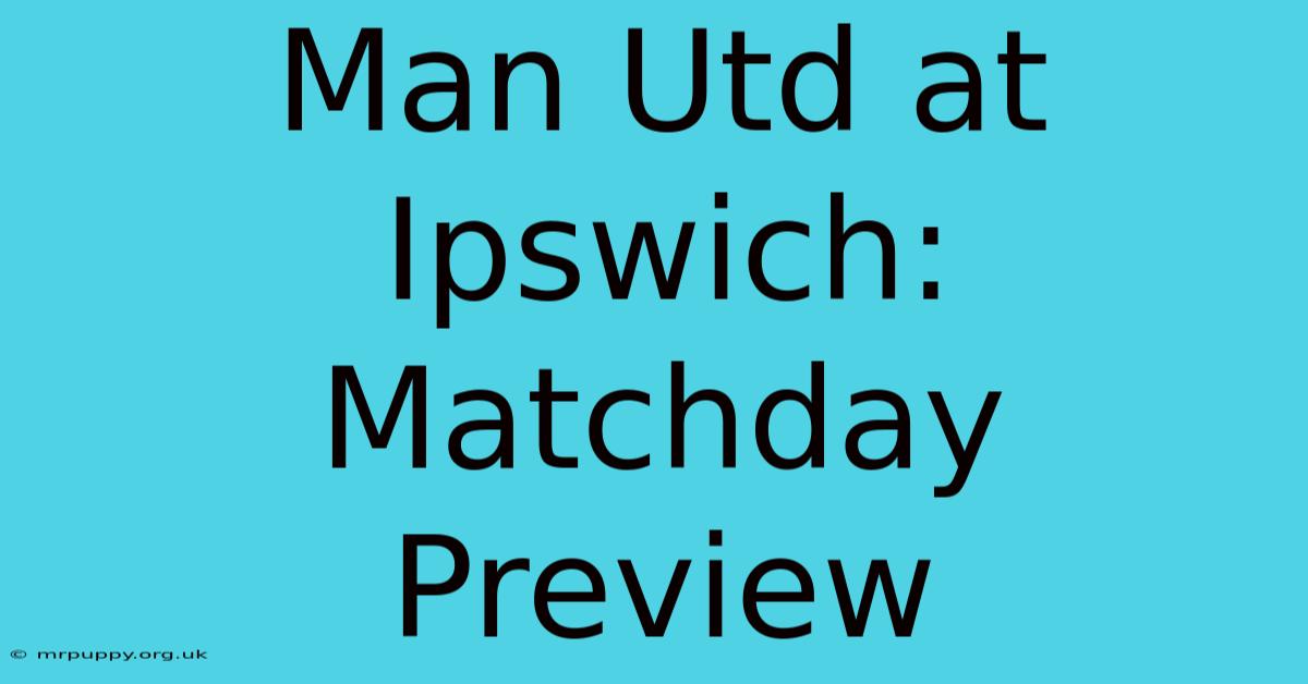 Man Utd At Ipswich: Matchday Preview