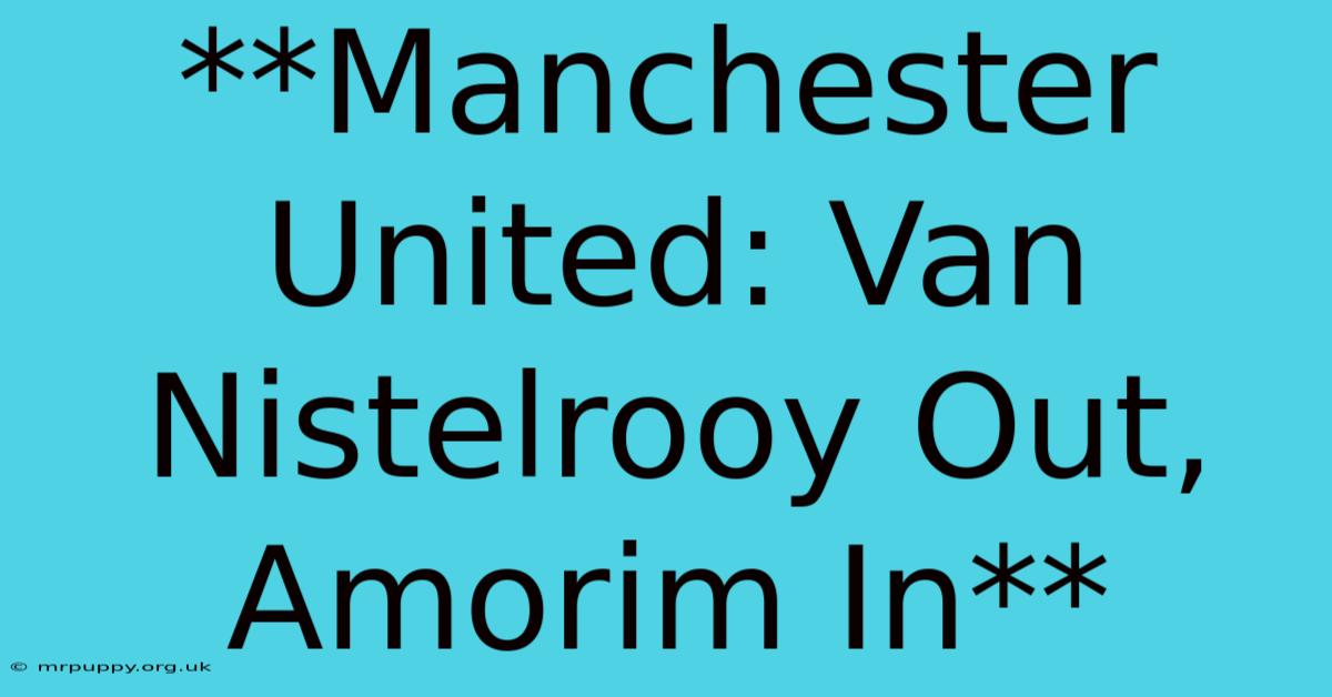 **Manchester United: Van Nistelrooy Out, Amorim In** 