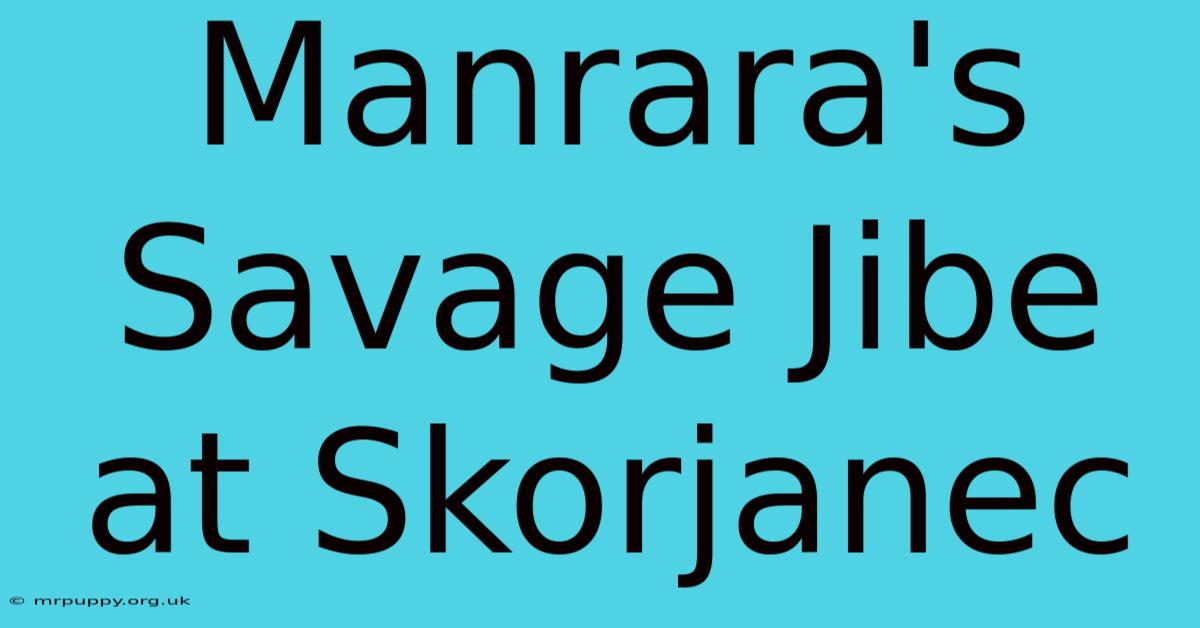 Manrara's Savage Jibe At Skorjanec