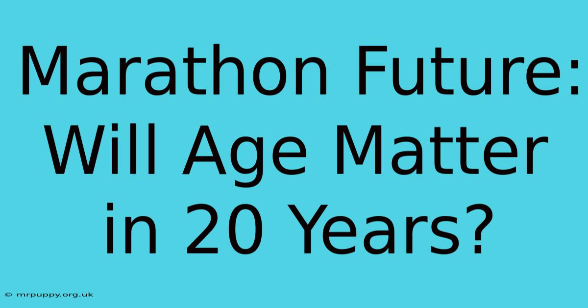 Marathon Future: Will Age Matter In 20 Years?