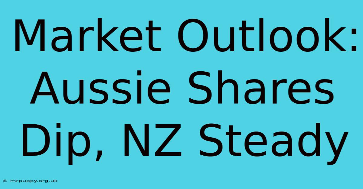 Market Outlook: Aussie Shares Dip, NZ Steady