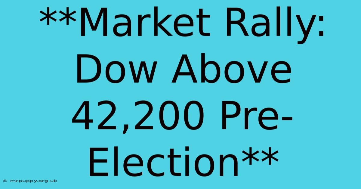 **Market Rally: Dow Above 42,200 Pre-Election** 