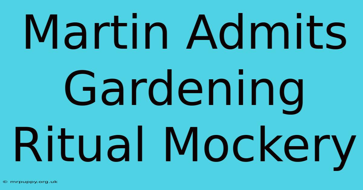 Martin Admits Gardening Ritual Mockery