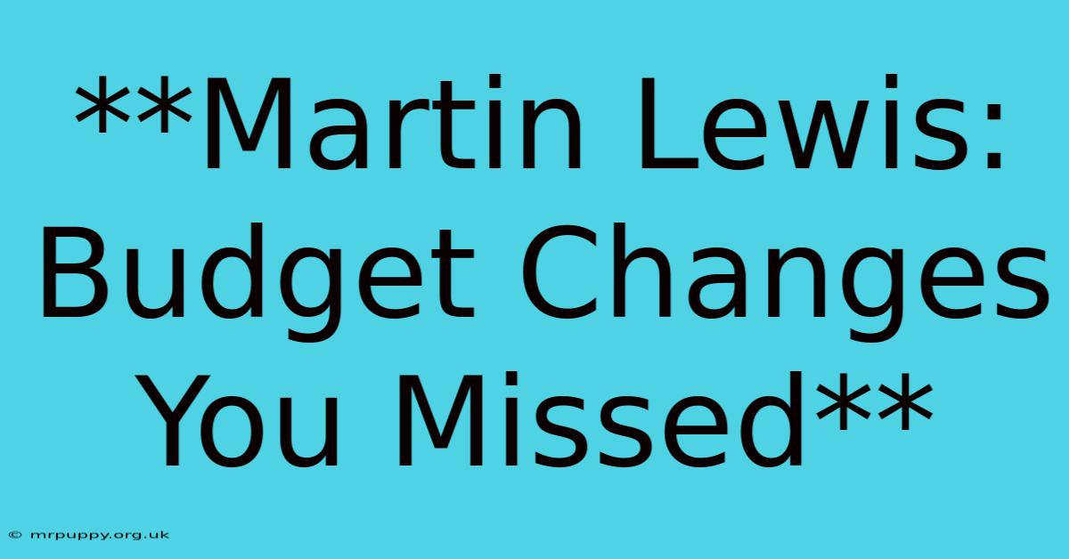 **Martin Lewis: Budget Changes You Missed**