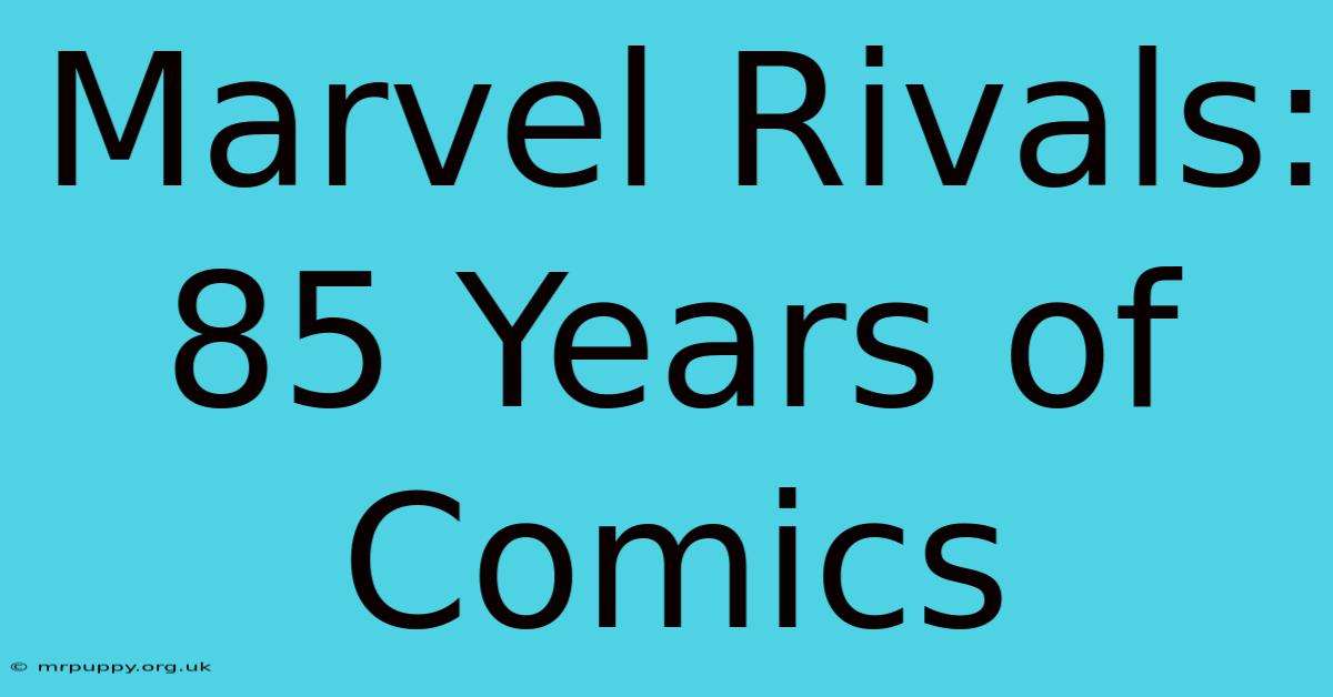 Marvel Rivals: 85 Years Of Comics