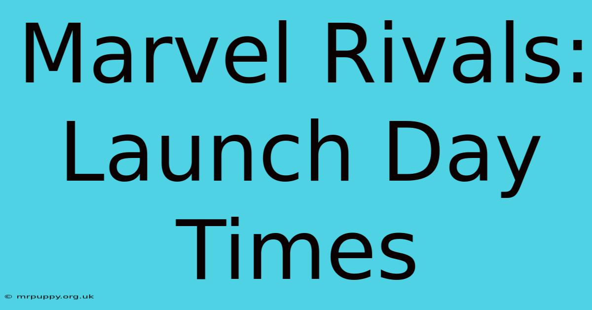 Marvel Rivals: Launch Day Times