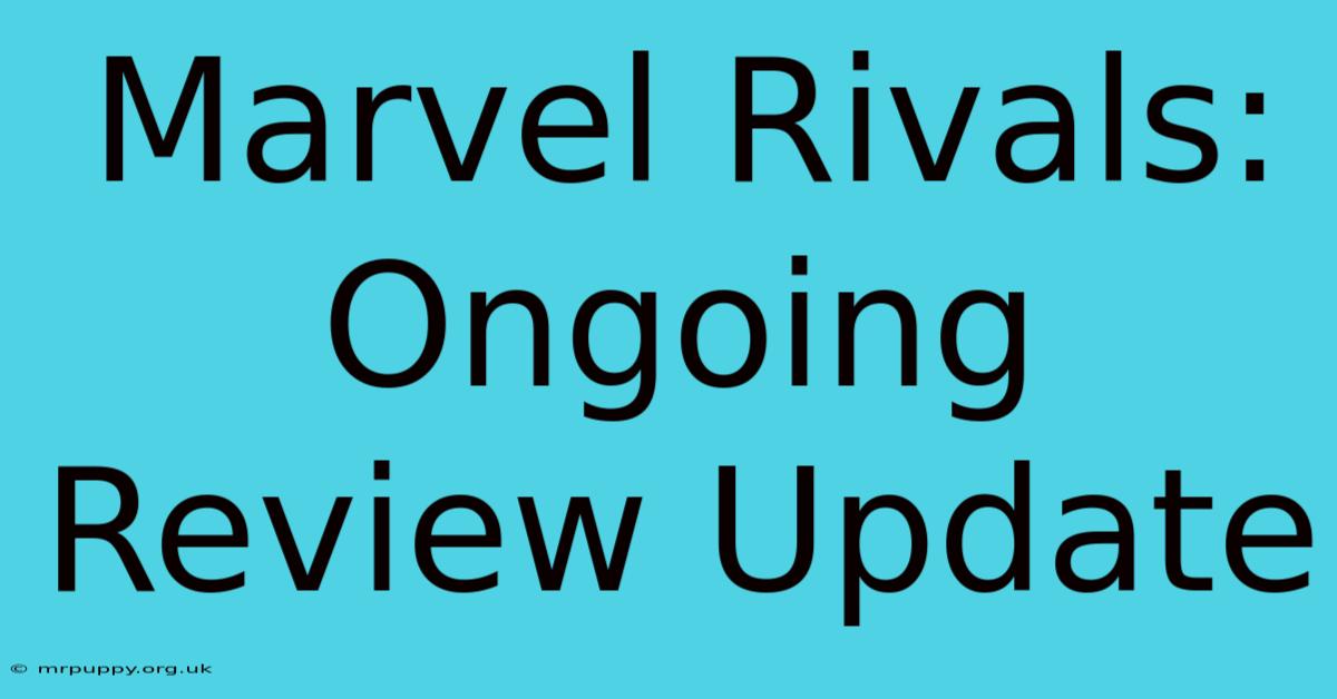 Marvel Rivals: Ongoing Review Update