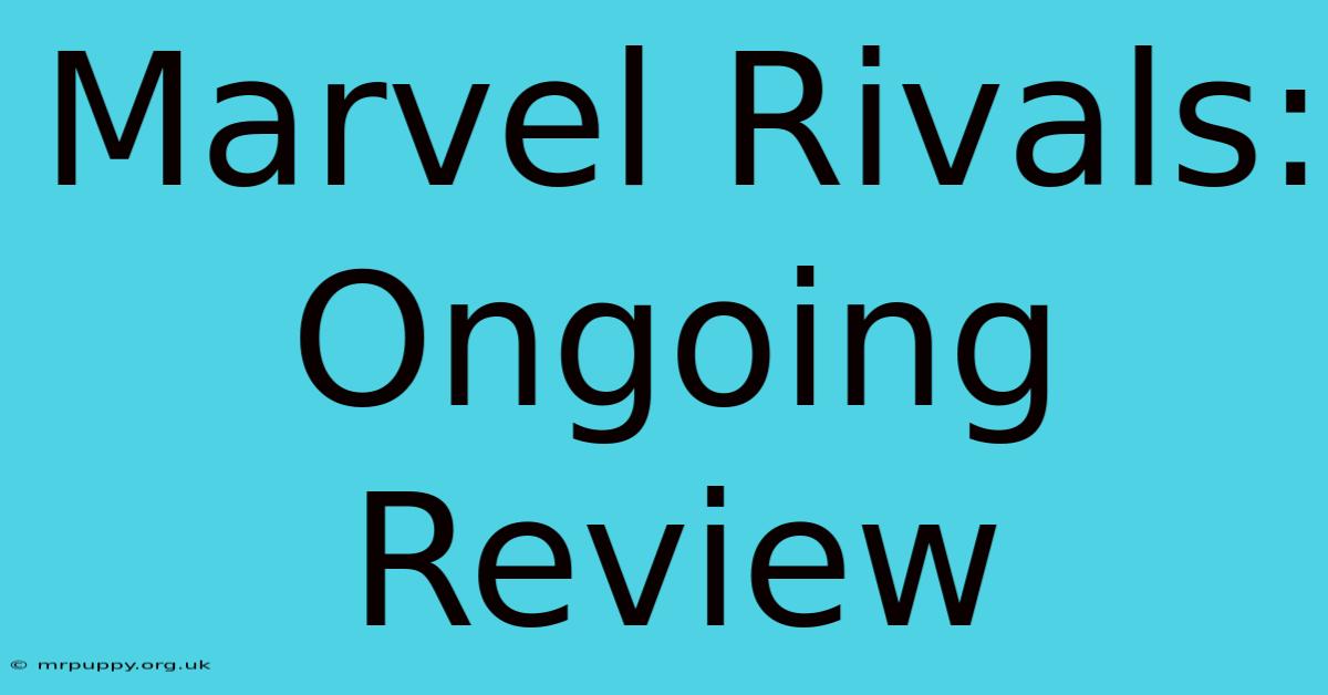 Marvel Rivals: Ongoing Review