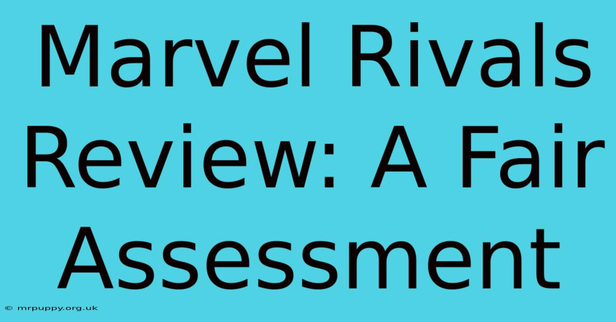 Marvel Rivals Review: A Fair Assessment