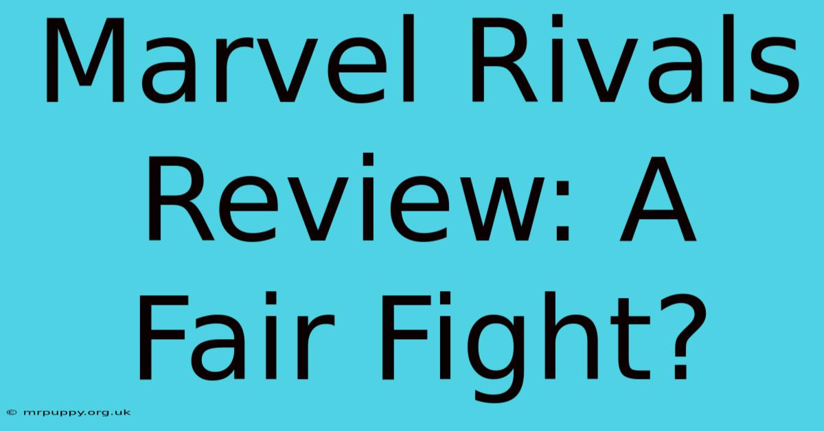 Marvel Rivals Review: A Fair Fight?