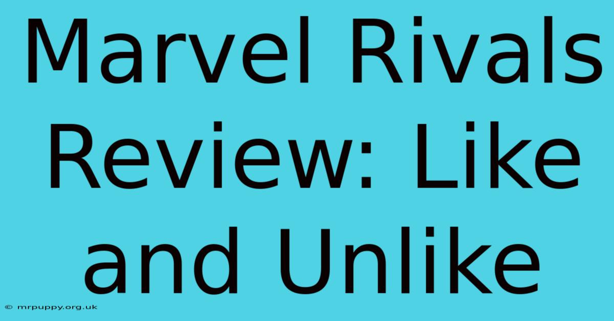 Marvel Rivals Review: Like And Unlike