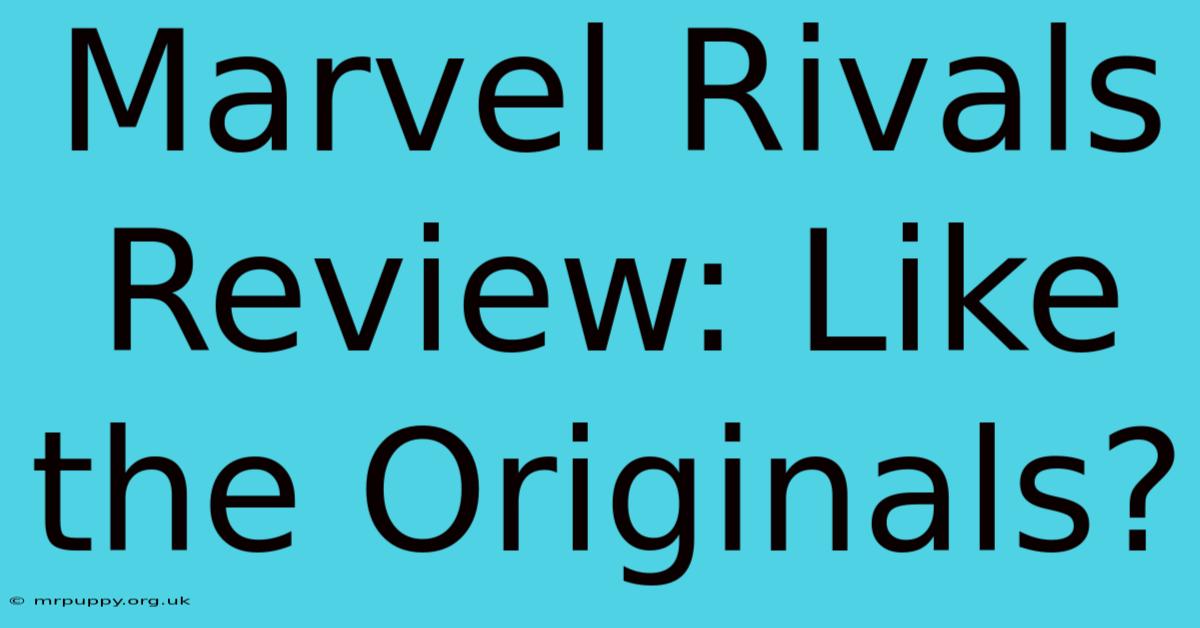 Marvel Rivals Review: Like The Originals?