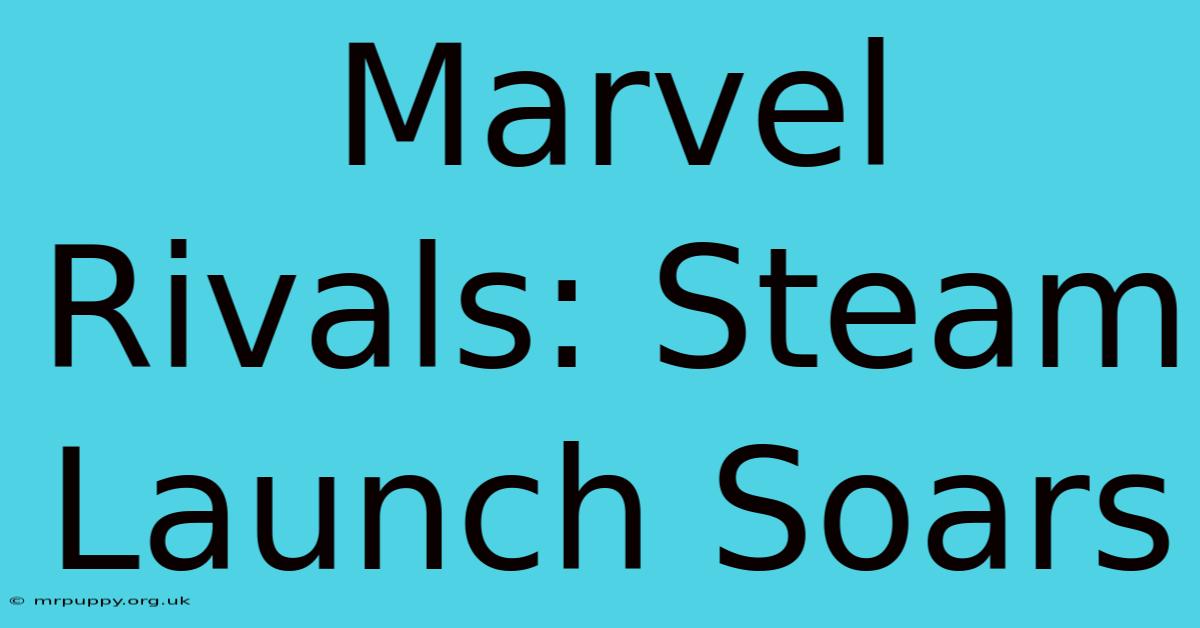 Marvel Rivals: Steam Launch Soars