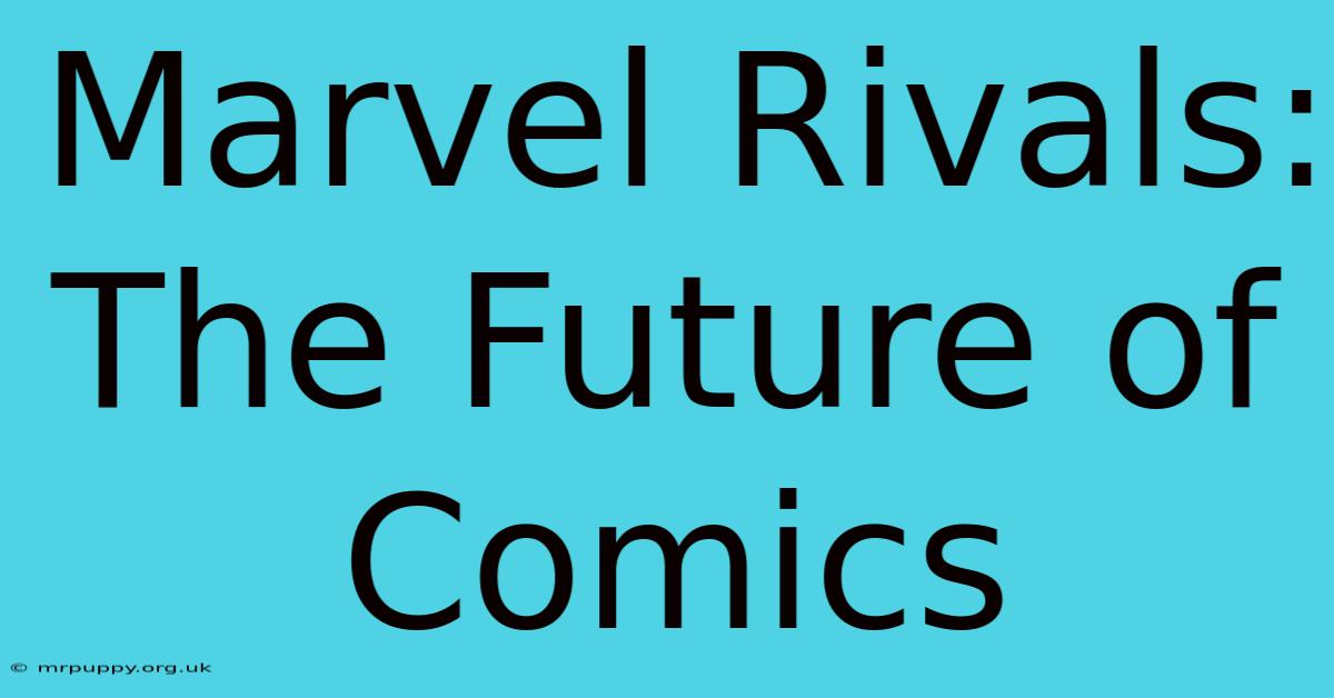 Marvel Rivals:  The Future Of Comics