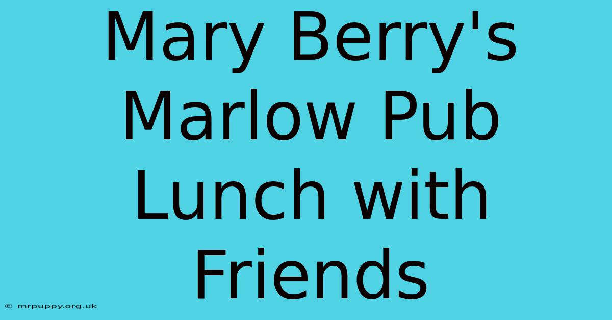 Mary Berry's Marlow Pub Lunch With Friends