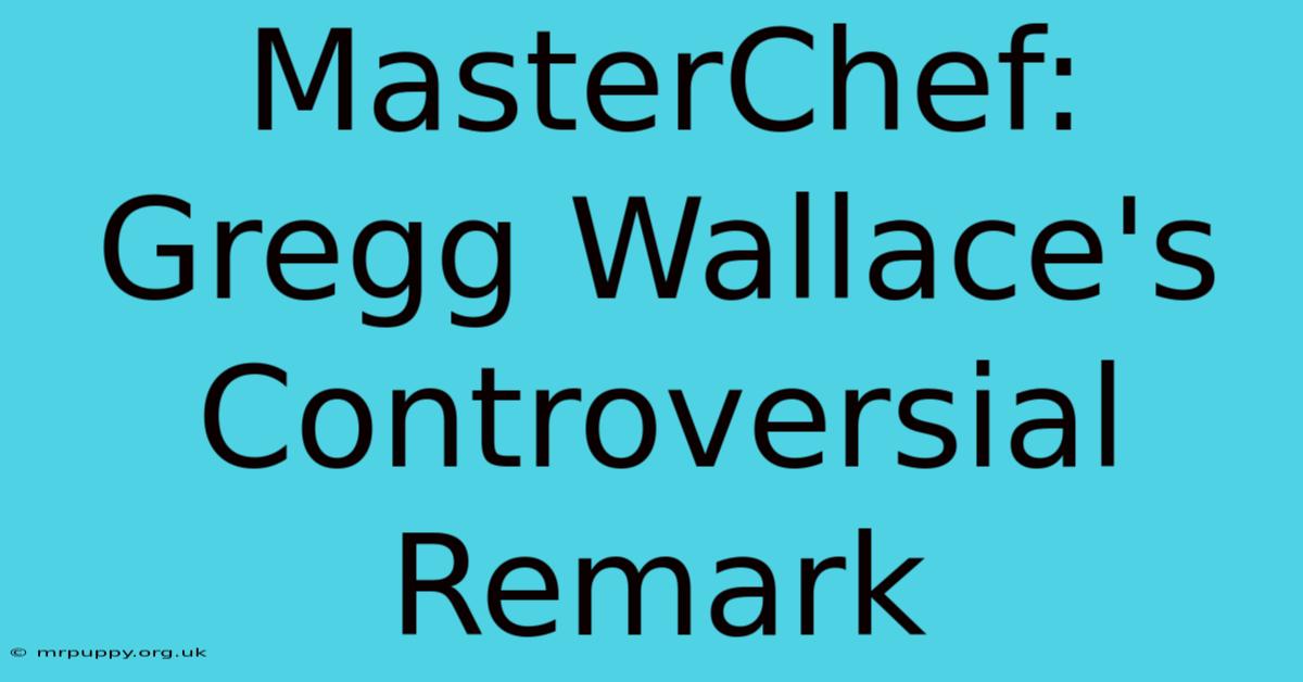 MasterChef: Gregg Wallace's Controversial Remark