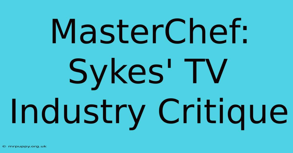 MasterChef: Sykes' TV Industry Critique