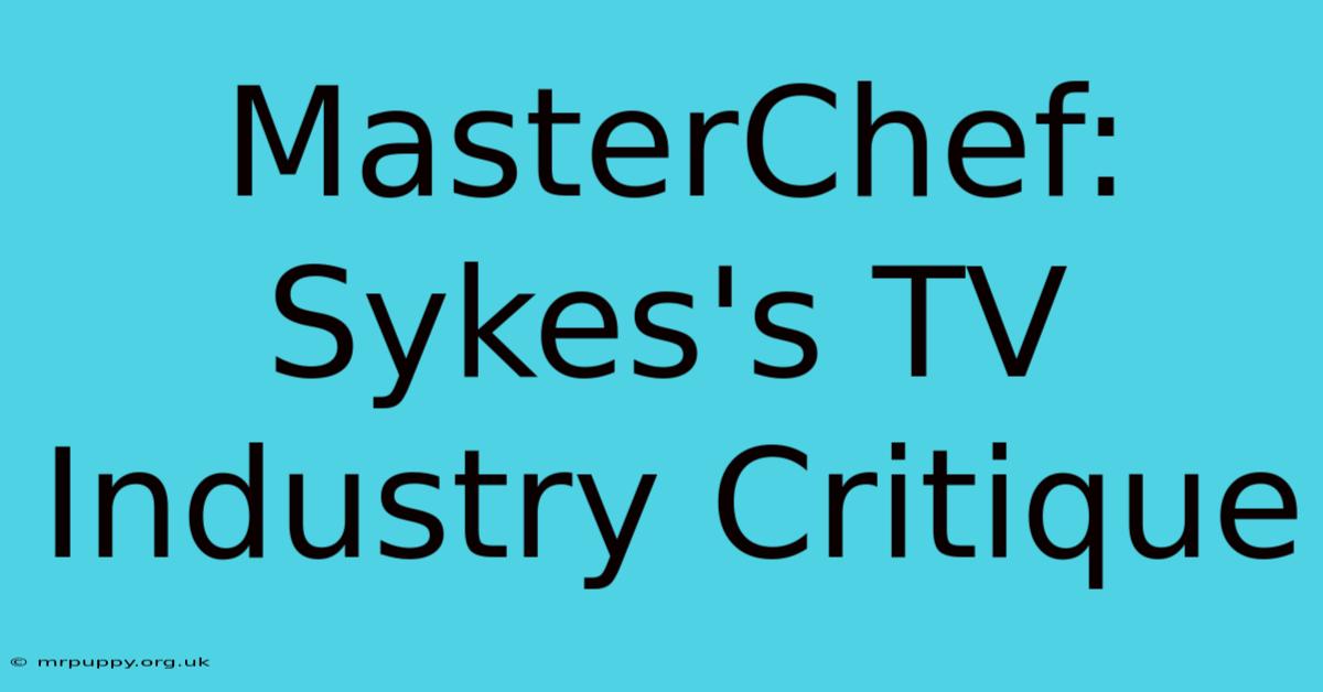 MasterChef: Sykes's TV Industry Critique