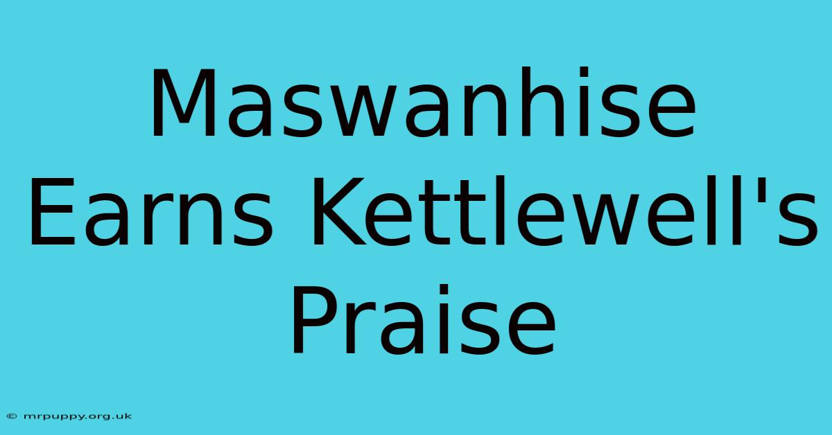 Maswanhise Earns Kettlewell's Praise