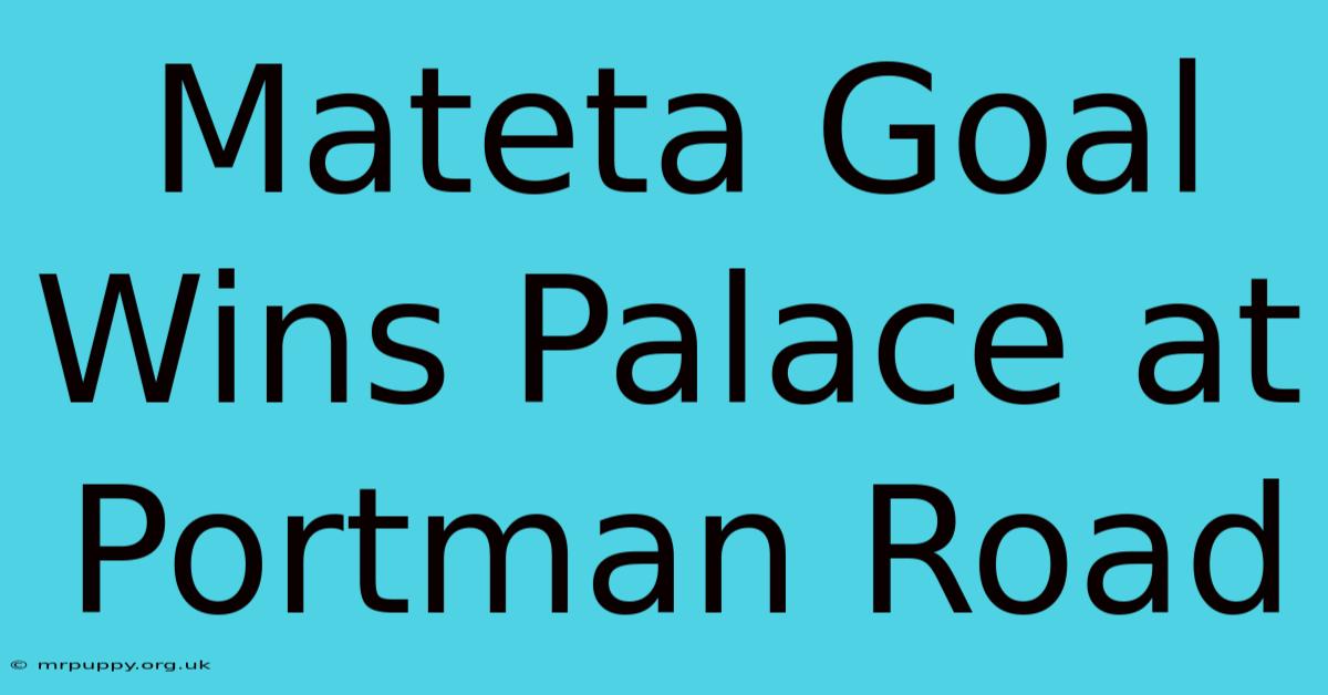 Mateta Goal Wins Palace At Portman Road