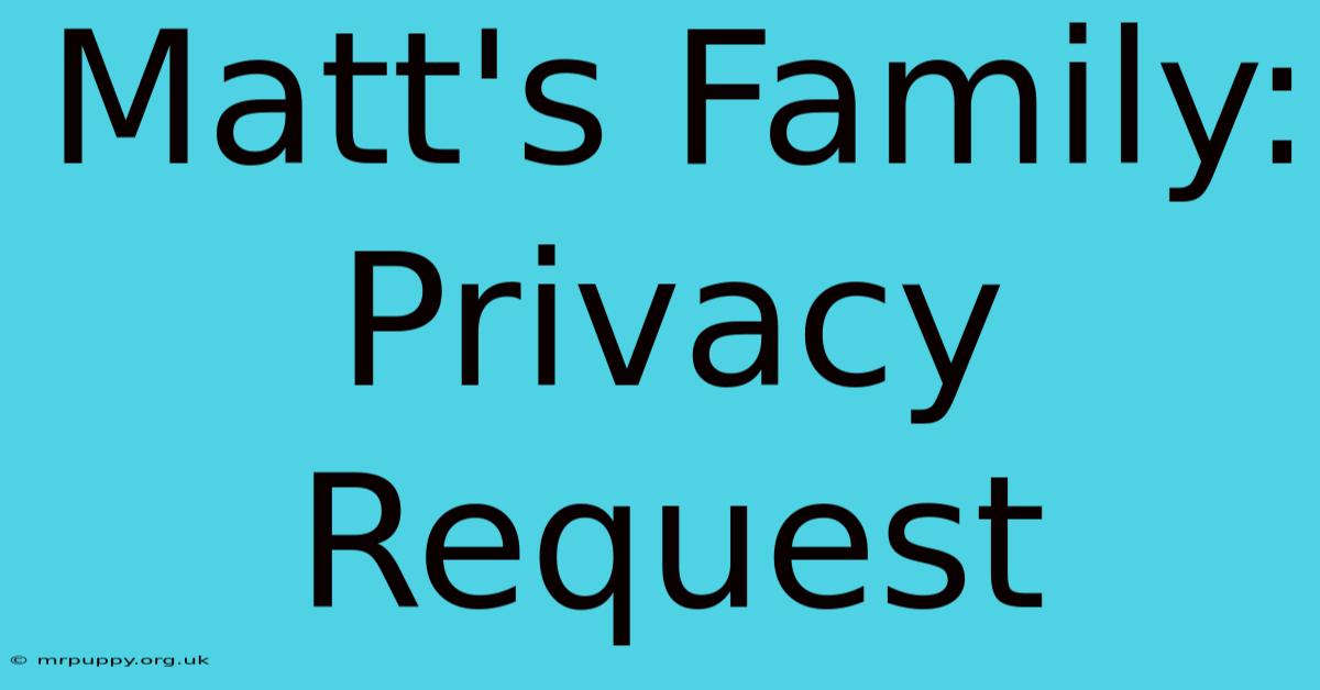 Matt's Family: Privacy Request