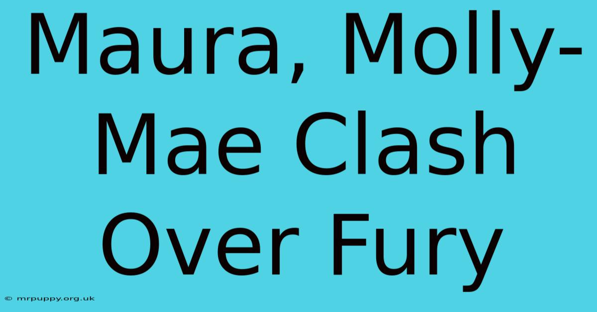 Maura, Molly-Mae Clash Over Fury