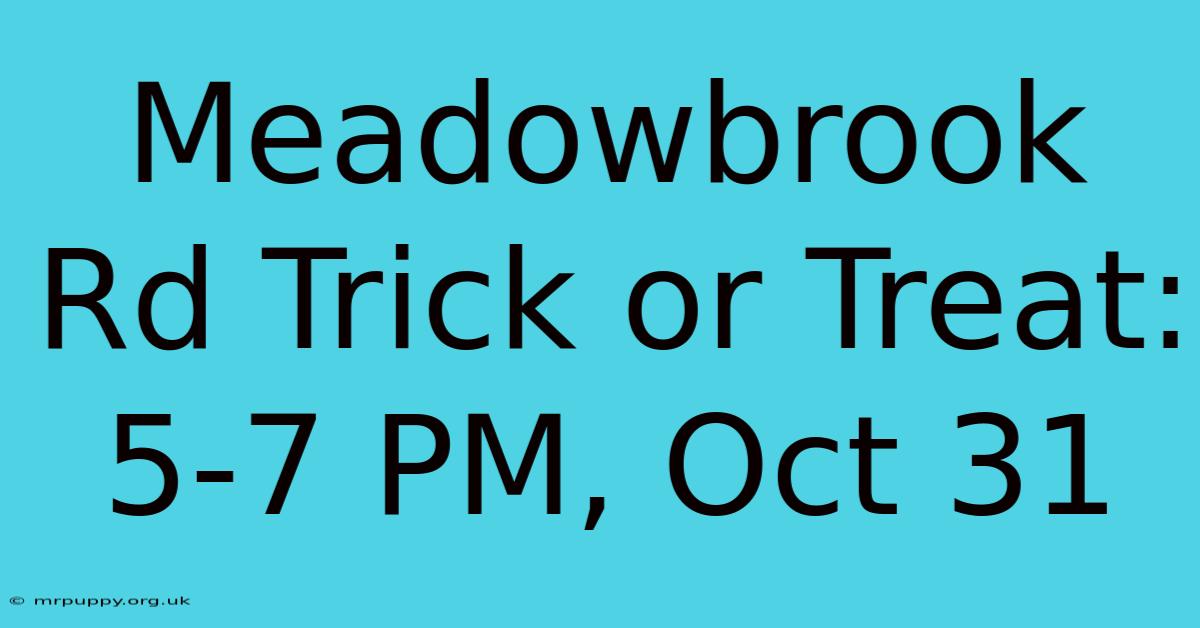 Meadowbrook Rd Trick Or Treat: 5-7 PM, Oct 31