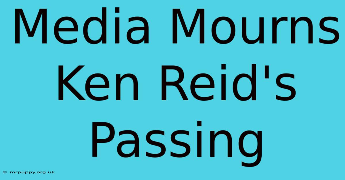 Media Mourns Ken Reid's Passing