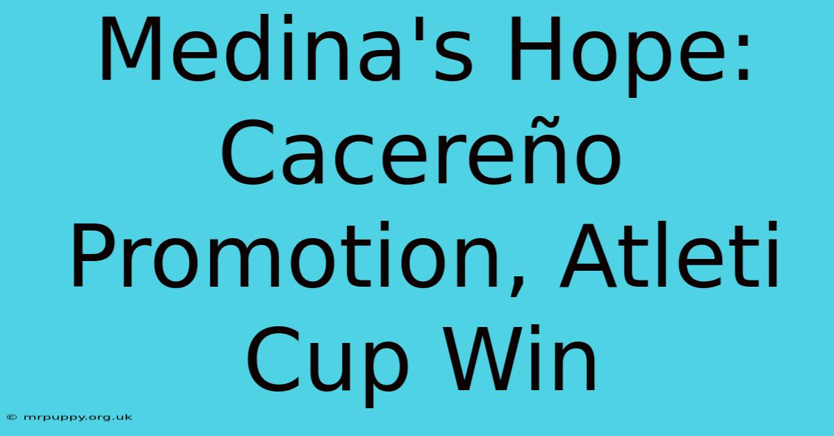 Medina's Hope: Cacereño Promotion, Atleti Cup Win