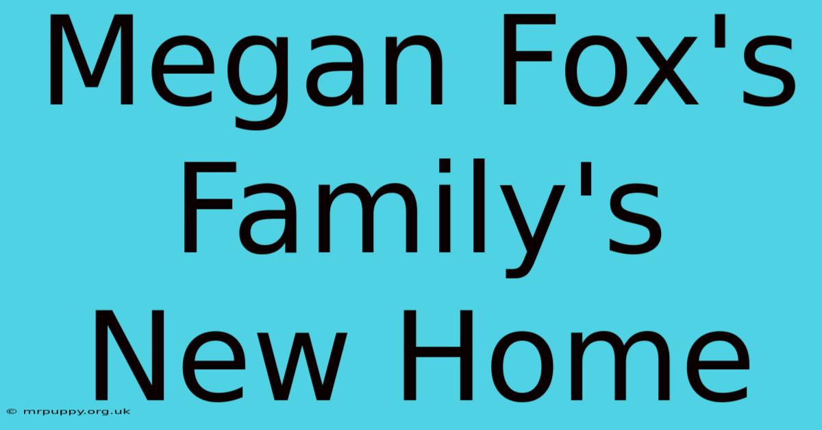 Megan Fox's Family's New Home