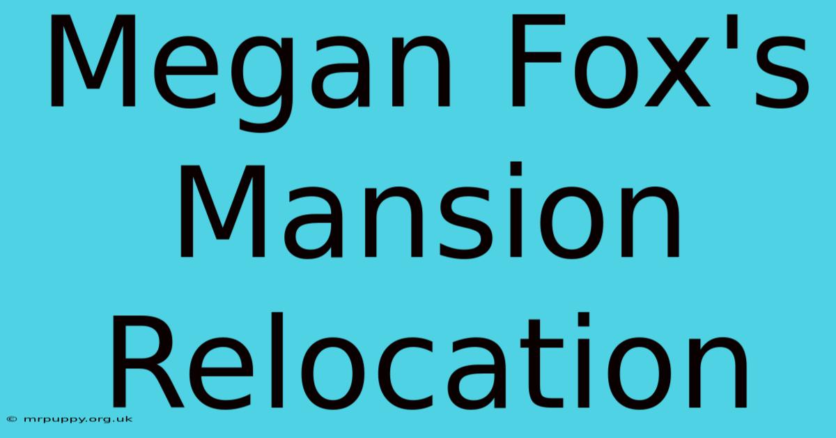 Megan Fox's Mansion Relocation