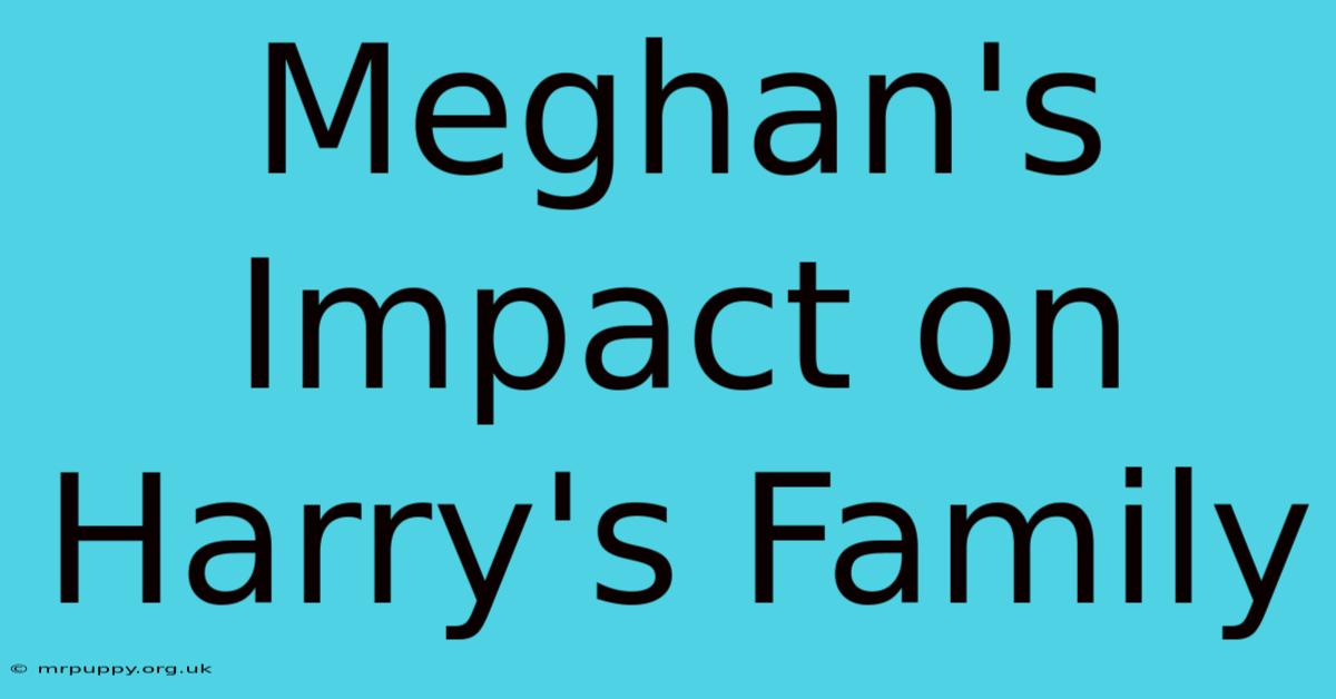 Meghan's Impact On Harry's Family