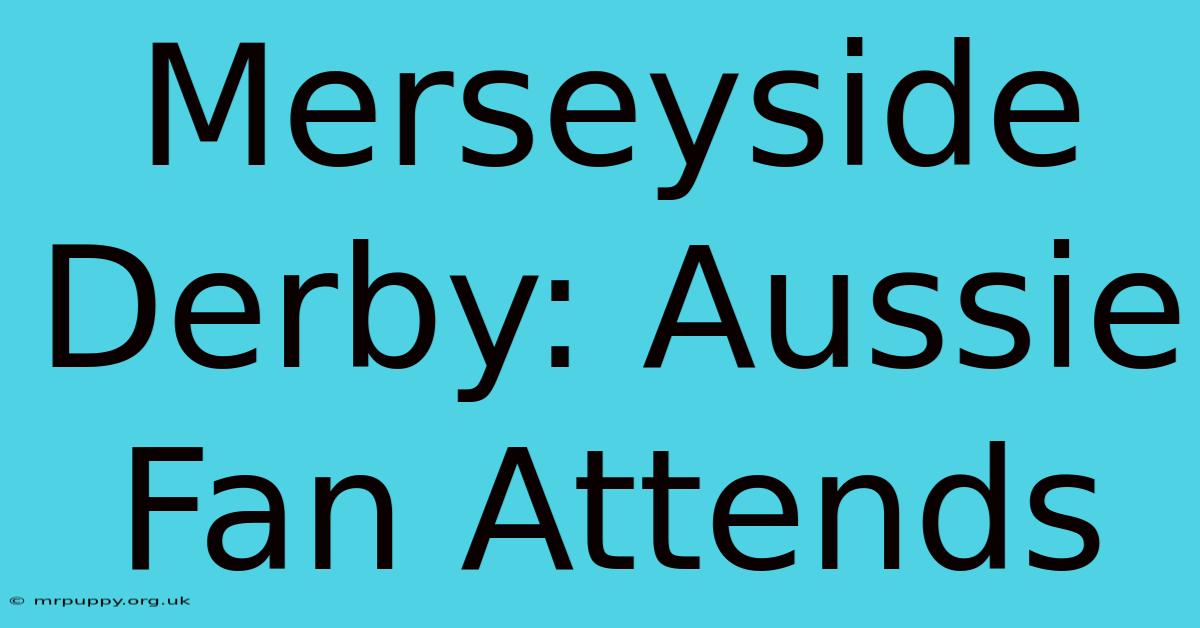 Merseyside Derby: Aussie Fan Attends