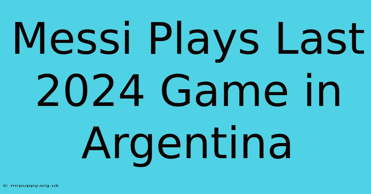 Messi Plays Last 2024 Game In Argentina