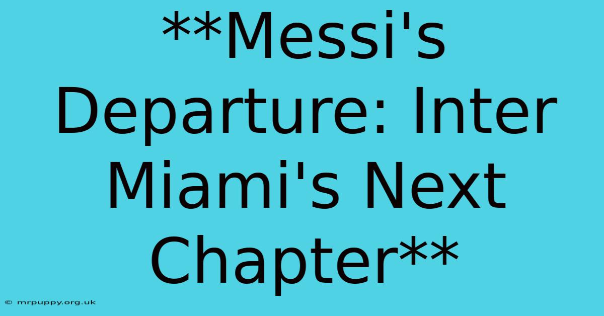 **Messi's Departure: Inter Miami's Next Chapter** 