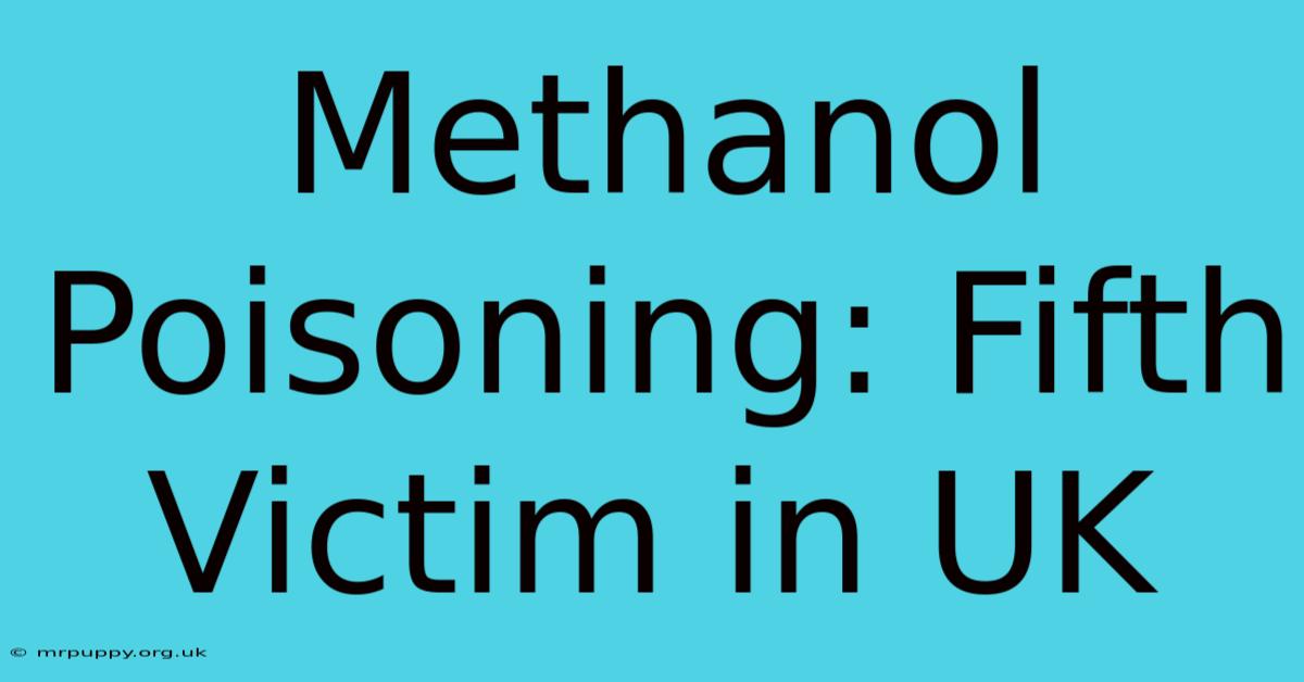 Methanol Poisoning: Fifth Victim In UK