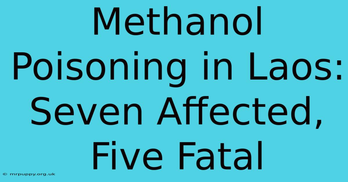 Methanol Poisoning In Laos: Seven Affected, Five Fatal